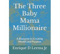 The Three Baby Mama Millionaire: A Blueprint to Creating Wealth and Purpose