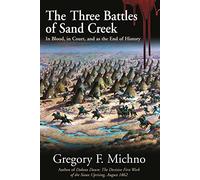 The Three Battles of Sand Creek: The Cheyenne Massacre in Blood, in Court, and as the End of History