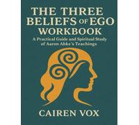 The Three Beliefs of Ego Workbook: A Practical Guide and Spiritual Study of Aaron Abke’s Teachings