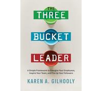 The Three Bucket Leader: A Simple Framework to Energize Your Employees, Inspire Your Team, and Fire Up Your Followers