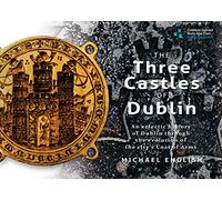 The Three Castles of Dublin: An Eclectic History of Dublin Through the Evolution of the City's Coat of Arms