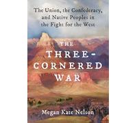 The Three-cornered War: The Union, the Confederacy, and Native Peoples in the Fight for the West
