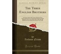 The Three English Brothers: Sir Thomas Sherley His Travels, with His Three Yeares Imprisonment in Turkie; His Inlargement by His Maiesties Letters to ... This Present Yeare, 1607 (Classic Reprint)
