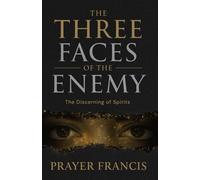 The Three Faces of the Enemy: Prophetic Discernment to Expose, Expel, and Overcome the 3 Types of People That Can Ruin Your Life: The Discerning of Spirits