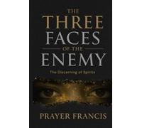 The Three Faces of the Enemy: Prophetic Discernment to Expose, Expel, and Overcome the 3 Types of People That Can Ruin Your Life: The Discerning of Spirits