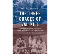 The Three Graces of Val-Kill: Eleanor Roosevelt, Marion Dickerman, and Nancy Cook in the Place They Made Their Own