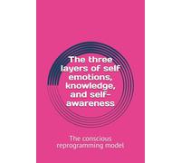 The three layers of self emotions, knowledge, and self-awareness: The conscious reprogramming model