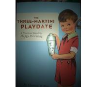 The Three-Martini Playdate: A Practical Guide to Happy Parenting