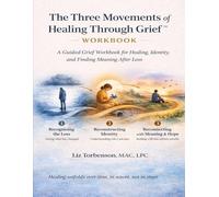 The Three Movements of Healing Through Grief™ Workbook: A Guided Grief Workbook for Healing, Identity, and Finding Meaning After Loss