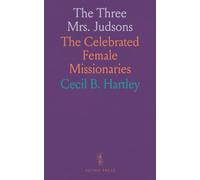 The Three Mrs. Judsons: The Celebrated Female Missionaries