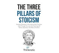 The Three Pillars Of Stoicism: Develop Character In Accordance With The Stoic Ideal Through The Lives And Teachings Of Seneca, Epictetus, And Marcus Aurelius (Stoicism Mastery)