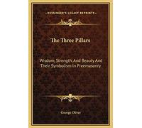 The Three Pillars: Wisdom, Strength, And Beauty And Their Symbolism In Freemasonry