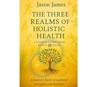 The Three Realms Of Holistic Health: - A fitness Guide From Roots To Fruit