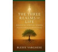 THE THREE REALMS OF LIFE Biological • Spiritual • Eternal: From Dust to Breath, From Breath to Eternity