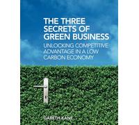 The Three Secrets of Green Business: Unlocking Competitive Advantage in a Low Carbon Economy