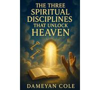 The Three Spiritual Disciplines That Unlock Heaven