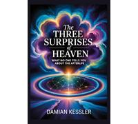 The THREE SURPRISES of HEAVEN: WHAT NO ONE TELLS YOU ABOUT THE AFTERLIFE