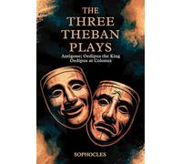 The Three Theban Plays: Antigone; Oedipus the King; Oedipus at Colonus