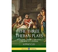 The Three Theban Plays: Antigone - Oedipus the King - Oedipus at Colonus