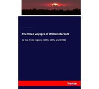 The three voyages of William Barentz: to the Arctic regions (1594, 1595, and 1596)