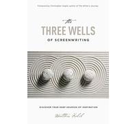 The Three Wells of Screenwriting: Discover Your Deep Sources of Inspiration