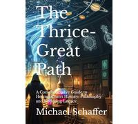 The Thrice-Great Path: A Comprehensive Guide to Hermeticism's History, Philosophy and Enduring Legacy