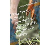 The Thrifty Chef’s Manifesto: Zero Waste, Maximum Taste: It's not food waste, it's unused food ; Innovative ideas to reduce food waste in any kitchen.