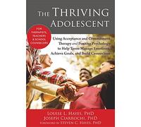 The Thriving Adolescent: Using Acceptance and Commitment Therapy and Positive Psychology to Help Teens Manage Emotions, Achieve Goals, and Build Connection