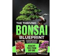 The Thriving Bonsai Blueprint: The Simple Beginner System for Keeping Your Tree Alive, Healthy, and Beautiful from Day One - Even If You’ve Never Grown a Bonsai Before