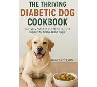 THE THRIVING DIABETIC DOG COOKBOOK: Everyday Nutrition and Home-Cooked Support for Stable Blood Sugar