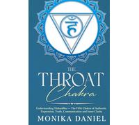The Throat Chakra: Understanding Vishuddha - The Fifth Chakra of Authentic Expression, Truth, Communication and Inner Clarity (The Chakras)