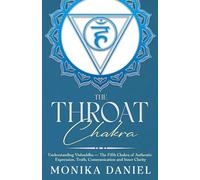 The Throat Chakra: Understanding Vishuddha - The Fifth Chakra of Authentic Expression, Truth, Communication and Inner Clarity (The Chakras)