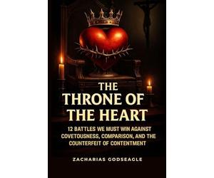 The THRONE of the HEART - 12 battles We Must WIN Against COVETOUSNESS, COMPARISON, and the Counterfeit of CONTENTMENT
