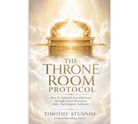 The Throne Room Protocol: How To Approach God Effectively Through Prayer, Reverence, Faith, and Kingdom Authority (Becoming Prayer Power House (Prayer Ministry))