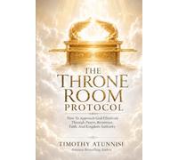 The Throne Room Protocol: How To Approach God Effectively Through Prayer, Reverence, Faith, and Kingdom Authority (Becoming Prayer Power House (Prayer Ministry))