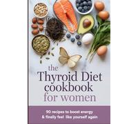 The Thyroid Diet Cookbook for Women: 90 Hormone-Balancing Recipes to Boost Energy, Lose Weight and Finally Feel Like Yourself Again