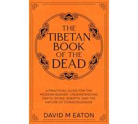 The Tibetan Book of the Dead: A Practical Guide for the Modern Reader Understanding Death, Dying, Rebirth, and the Nature of Consciousness (Maps of the Inner World)