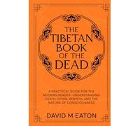 The Tibetan Book of the Dead: A Practical Guide for the Modern Reader Understanding Death, Dying, Rebirth, and the Nature of Consciousness (Maps of the Inner World)