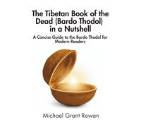 The Tibetan Book of the Dead (Bardo Thodol) in a Nutshell: A Concise Guide to the Bardo Thodol for Modern Readers