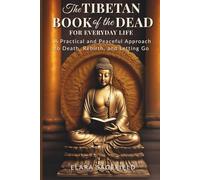 THE TIBETAN BOOK OF THE DEAD FOR EVERYDAY LIFE: A Practical and Peaceful Approach to Death, Rebirth, and Letting Go (Practical and Peaceful Buddhist Path for Transformation For Everyday Life)