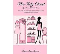 The Tidy Closet: Tips From A French Woman: Easy Steps And Motivation To Declutter Your Closet And Organise Your Wardrobe