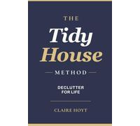 The Tidy House Method: A Practical Guide to Declutter Your Home for Life