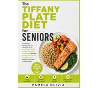 The Tiffany Plate Diet for Seniors: The Gentle, Approved Portion Plan for Life After 60 to Lose Weight Safely, Protect Your Joints and Energy and Feel Strong Again Without Fad Diets or Deprivation