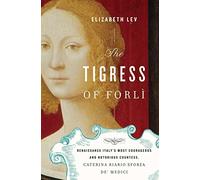 The Tigress of Forli: Renaissance Italy's Most Courageous and Notorious Countess, Caterina Riario Sforza De' Medici