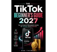 The TikTok Beginner's Guide 2027: The Ultimate Beginner's Guide to TikTok Monetization
