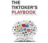 The TikToker’s playbook: Proven Strategies to Grow Your Audience, Go Viral, and Turn Content into Income