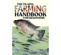 THE TILAPIA FARMING HANDBOOK FOR BEGINNERS: The Complete Step-by-Step Guide to Profitable Tilapia Fish Farming: From Pond Setup, Breeding, and Feeding ... Marketing, and Sustainable Expansion