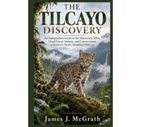 THE TILCAYO DISCOVERY: An Independent Guide to the Discovery, DNA, Cloud Forest Habitat, and Conservation of Bolivia’s Newly Identified Wild Cat