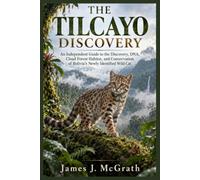 THE TILCAYO DISCOVERY: An Independent Guide to the Discovery, DNA, Cloud Forest Habitat, and Conservation of Bolivia’s Newly Identified Wild Cat