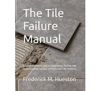 The Tile Failure Manual: A Comprehensive Guide to Diagnosing, Testing, and Understanding Ceramic and Porcelain Tile Problems